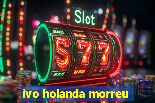 ivo holanda morreu